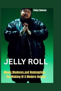 Jelly Roll: Music, Madness,and Redemption: The Making Of A Modern Outlaw