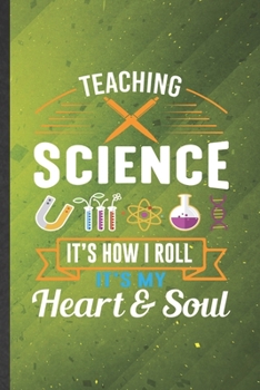 Teaching Science It's How I Roll It's My Heart & Soul: Science Teacher Blank Lined Notebook Write Record. Practical Dad Mom Anniversary Gift, ... Writing Logbook, Vintage Retro 6X9 110 Page