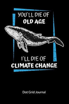 You´ll die of old age. I´ll die of climate change. Dot Grid Journal: Climate Change Journal and Notebook against ocean pollution, Dot Gridded 6x9.