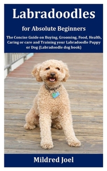 Paperback Labradoodles for Absolute Beginners: The Concise Guide on Buying, Grooming, Food, Health, Caring or care and Training your Labradoodle Puppy or Dog (L Book