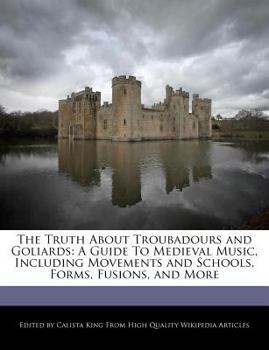 Paperback The Truth about Troubadours and Goliards: A Guide to Medieval Music, Including Movements and Schools, Forms, Fusions, and More Book