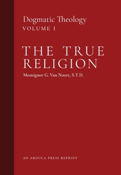 Hardcover The True Religion: Dogmatic Theology (Volume 1) Book