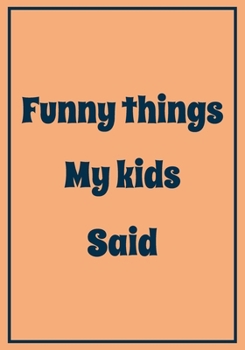Funny things My Kids Said: A Themed Journal for Parents to write down the cute and funny things their children said | Funny Gift for women Mother Mom ... |Kid’s quotes Keepsake Journal | 110 pages
