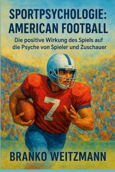 Sportpsychologie: American Football: Die positive Wirkung des Spiels auf die Psyche von Spieler und Zuschauer (German Edition)