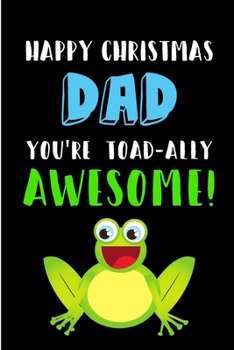 Paperback Happy Christmas Dad, You're Toad-Ally Awesome: From Son Daughter Child Toddler Kid - Notebook - Heartfelt Journal Blank Book for Him Daddy Papa Father Book