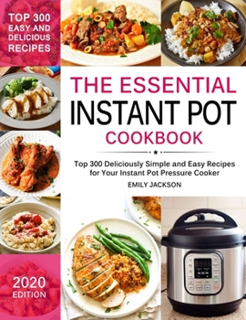 Paperback The Essential Instant Pot Cookbook: Top 300 Deliciously Simple and Easy Recipes for Your Instant Pot Pressure Cooker Book