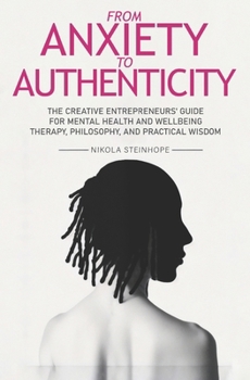 Paperback From Anxiety to Authenticity: The Creative Entrepreneurs' guide for Mental Health and Wellbeing mixing Therapy, Philosophy, and Practical Wisdom Book