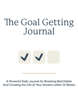 Hardcover The Goal Getting Journal: A Powerful Daily Journal for Breaking Bad Habits And Creating the Life of Your Dreams within 12 Weeks Book