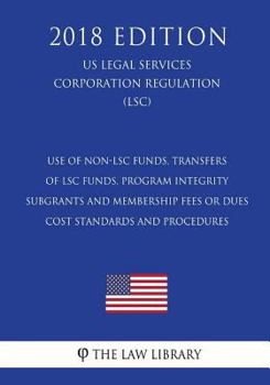 Use of Non-LSC Funds, Transfers of LSC Funds, Program Integrity - Subgrants and Membership Fees or Dues - Cost Standards and Procedures (US Legal Services Corporation Regulation) (LSC)