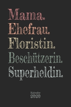 Mama. Ehefrau. Floristin. Beschützerin. Superheldin. Kalender 2020: Wochenplaner Planer Terminkalender als Geschenk zum Muttertag Geburtstag für ... 110 Seiten für das Jahr 2020 (German Edition)