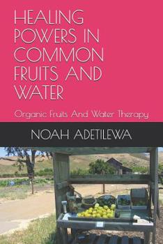 Paperback Healing Powers in Common Fruits and Water: Organic Fruits And Water Therapy Book