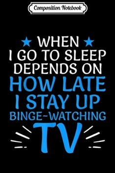 Composition Notebook: When I Go To Sleep Depends On How Late I Binge Watch TV  Journal/Notebook Blank Lined Ruled 6x9 100 Pages