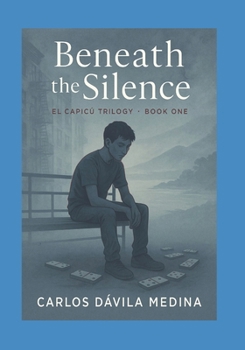 Beneath the Silence: El Capicú Trilogy : Book One The Quiet Before He Finds His Voice.