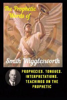 Paperback The Prophetic Words of Smith Wigglesworth: Prophecies, Tongues, Interpretations, Teachings on the Prophetic Book