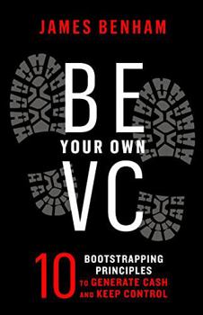 Paperback Be Your Own VC: 10 Bootstrapping Principles to Generate Cash and Keep Control Book