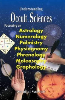 Understanding Occult Sciences: Focussing on Astrology, Numerology, Palmistry, Physiognomy, Phrenology, Moleosophy, Graphology