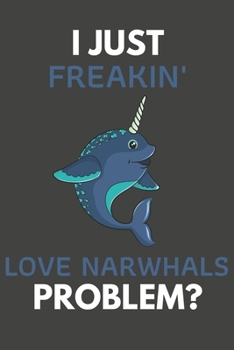 Paperback I Just Freakin' Love Narwhals Problem?: Narwhal Gifts Blank Lined Notebook Journal to Write In, Notes, To Do Lists, For Real Narwhal Lovers Only Book