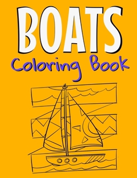 Boats Coloring Book: Awesome Boats Coloring Book For Teen Kids And Adults Those Who Love Fishing Boats, Yachts & Sailing Ships.