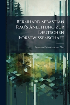 Bernhard Sebastian Rau's Anleitung zur Deutschen Forstwissenschaft