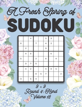 Paperback A Fresh Spring of Sudoku 9 x 9 Round 4: Hard Volume 18: Sudoku for Relaxation Spring Time Puzzle Game Book Japanese Logic Nine Numbers Math Cross Sums Book