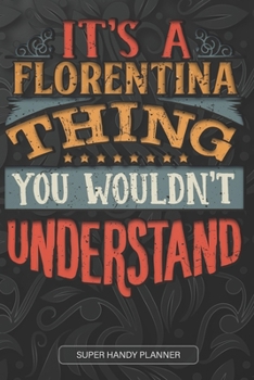 It's A Florentina Thing You Wouldn't Understand: Florentina Name Planner With Notebook Journal Calendar Personal Goals Password Manager & Much More, Perfect Gift For Florentina