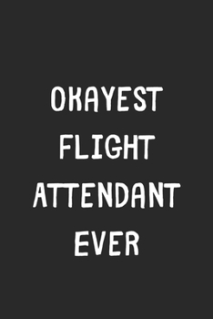 Paperback Okayest Flight Attendant Ever: Lined Journal, 120 Pages, 6 x 9, Funny Flight Attendant Gift Idea, Black Matte Finish (Okayest Flight Attendant Ever J Book