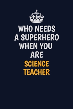 Who Needs A Superhero When You Are science teacher: Career journal, notebook and writing journal for encouraging men, women and kids. A framework for building your career.
