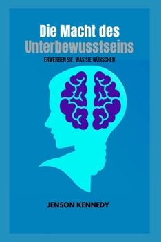 Die Macht des Unterbewusstseins: Erwerben Sie, was Sie wünschen