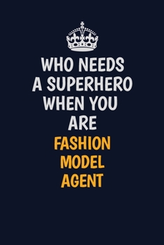 Who Needs A Superhero When You Are Fashion Model Agent: Career journal, notebook and writing journal for encouraging men, women and kids. A framework for building your career.