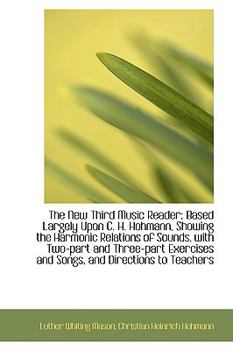 The National Music Course. the New Third Music Reader, Based Largely Upon C. H. Hohmann, Showing the Harmonic Relations of Sounds. with Two-Part and Three-Part Exercises and Songs, and Directions to T - Book #3 of the Educational Music Course