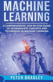 Paperback Machine Learning - A Comprehensive, Step-by-Step Guide to Intermediate Concepts and Techniques in Machine Learning Book