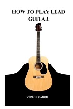 Paperback How to Play Lead Guitar: A Comprehensive Guide to Playing Lead Guitar Book