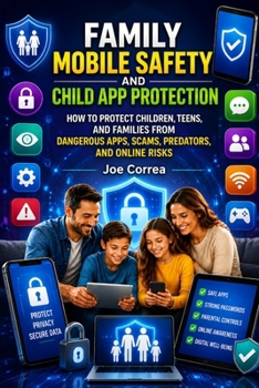 Family Mobile Safety and Child App Protection: How to Protect Children, Teens, and Families From Dangerous Apps, Scams, Predators, and Online Risks (Mobile Security & App Protection Academy)