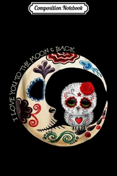 Composition Notebook: Owl Sugar Skull Love You To The Moon & Back Halloween Gift Journal/Notebook Blank Lined Ruled 6x9 100 Pages