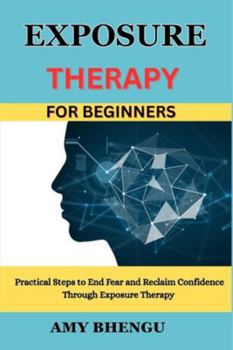 Paperback Exposure Therapy for Beginners: Practical Steps to End Fear and Reclaim Confidence Through Exposure Therapy Book