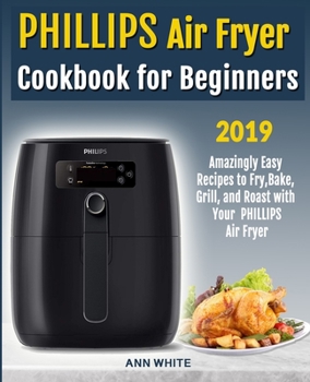 Paperback Phillips Air Fryer Cookbook for Beginners: Amazingly Easy Recipes to Fry, Bake, Grill, and Roast with Your PHILLIPS Air Fryer Book