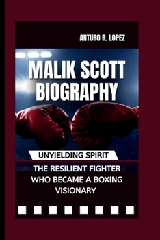 MALIK SCOTT BIOGRAPHY: UNYIELDING SPIRIT - THE RESILIENT FIGHTER WHO BECAME A BOXING VISIONARY