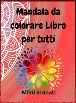 Mandala da colorare Libro per tutti: Bambini, adolescenti, adulti, anziani pagine da colorare per la meditazione, il relax e la felicità