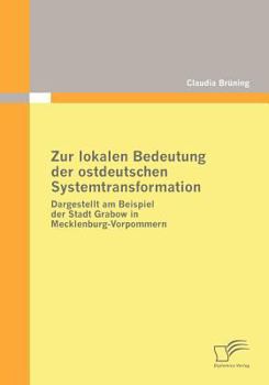 Paperback Zur lokalen Bedeutung der ostdeutschen Systemtransformation: Dargestellt am Beispiel der Stadt Grabow in Mecklenburg-Vorpommern [German] Book