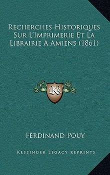 Paperback Recherches Historiques Sur L'Imprimerie Et La Librairie A Amiens (1861) [French] Book