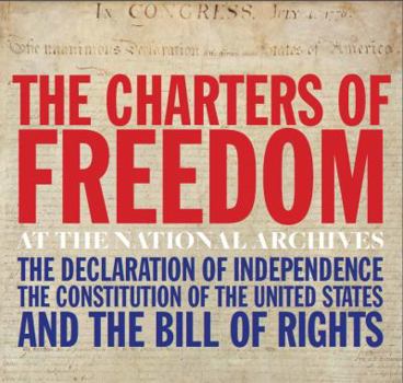 The Charters of Freedom at the National Archives [The Declaration of Independence; The Constitution of the United States; and The Bill of Rights]