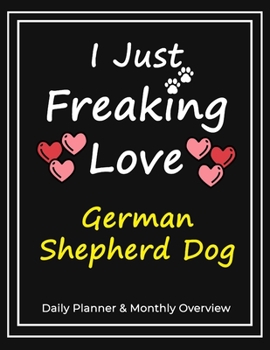 I Just Freaking Love German Shepherd Dog: Daily Planner & Monthly Overview Solution For Every Dog Lover | Premium 120 Pages (8.5''x11'') | Gift For German Shepherd Dog Lovers