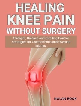 HEALING KNEE PAIN WITHOUT SURGERY: Strength, balance and swelling control strategies for osteoarthritis and overuse injuries