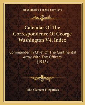 Paperback Calendar Of The Correspondence Of George Washington V4, Index: Commander In Chief Of The Continental Army, With The Officers (1915) Book