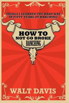 Paperback How to Not go Broke Ranching: Things I Learned the Hard Way in Fifty Years of Ranching Book