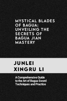 Paperback Mystical Blades of Bagua: Unveiling the Secrets of Bagua Jian Mastery: A Comprehensive Guide to the Art of Bagua Sword Techniques and Practice Book