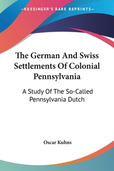 German and Swiss Settlements of Colonial Pennsylvania: A Study of the So-Called Pennsylvania Dutch