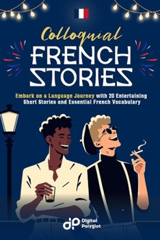 Colloquial French Stories: Embark on a Language Journey with 20 Entertaining Short Dialogues and Learn Essential French Vocabulary