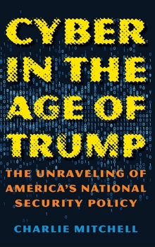 Hardcover Cyber in the Age of Trump: The Unraveling of America's National Security Policy Book