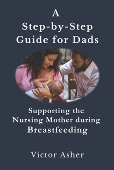 Paperback A Step-by-Step Guide for Dads: Supporting the Nursing Mother during Breastfeeding Book